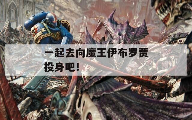 一起去向魔王伊布羅賈投身吧！