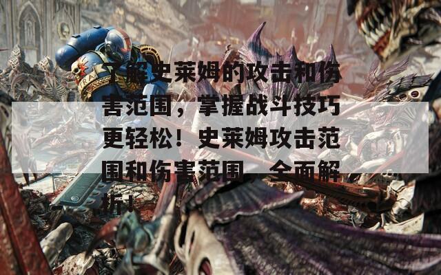 了解史萊姆的攻擊和傷害范圍，掌握戰(zhàn)斗技巧更輕松！史萊姆攻擊范圍和傷害范圍，全面解析！