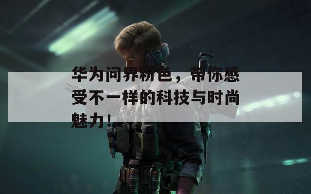 華為問界粉色，帶你感受不一樣的科技與時(shí)尚魅力！