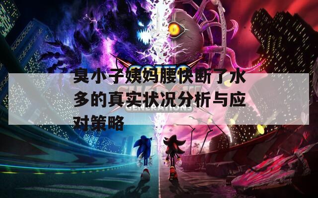 臭小子姨媽腰快斷了水多的真實狀況分析與應(yīng)對策略