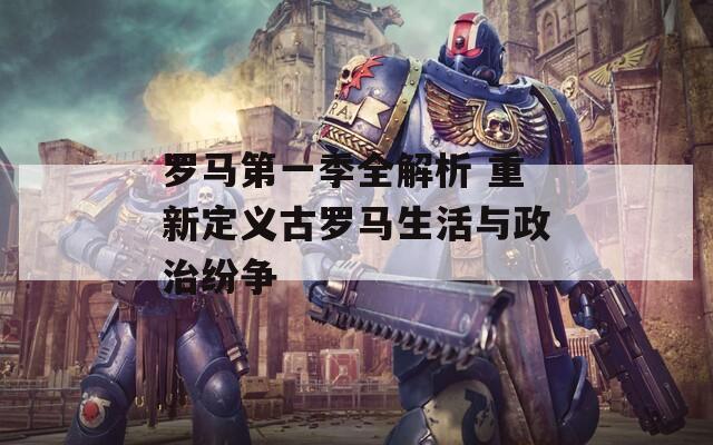羅馬第一季全解析 重新定義古羅馬生活與政治紛爭(zhēng)