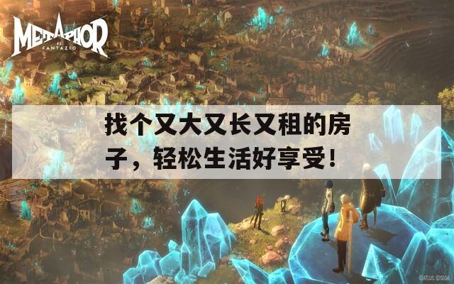 找個(gè)又大又長又租的房子，輕松生活好享受！