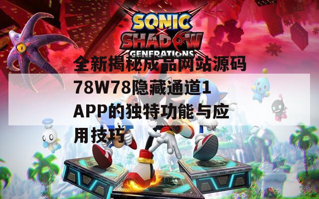 全新揭秘成品網(wǎng)站源碼78W78隱藏通道1APP的獨(dú)特功能與應(yīng)用技巧
