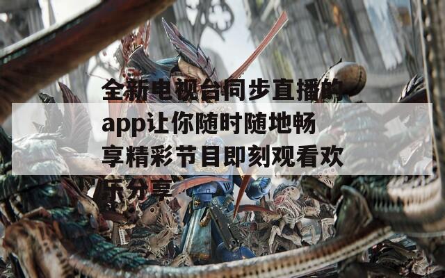 全新電視臺(tái)同步直播的app讓你隨時(shí)隨地暢享精彩節(jié)目即刻觀看歡樂(lè)分享