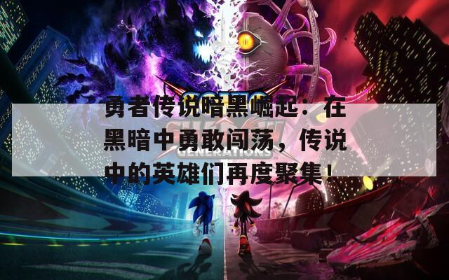 勇者傳說暗黑崛起：在黑暗中勇敢闖蕩，傳說中的英雄們再度聚集！