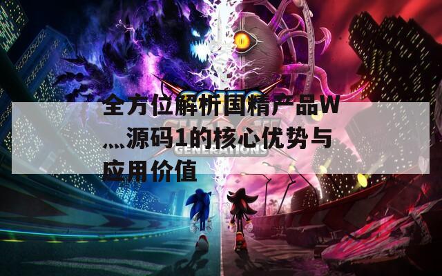 全方位解析國精產(chǎn)品W灬源碼1的核心優(yōu)勢與應(yīng)用價(jià)值