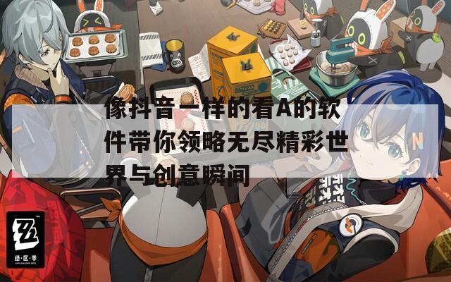像抖音一樣的看A的軟件帶你領略無盡精彩世界與創(chuàng)意瞬間
