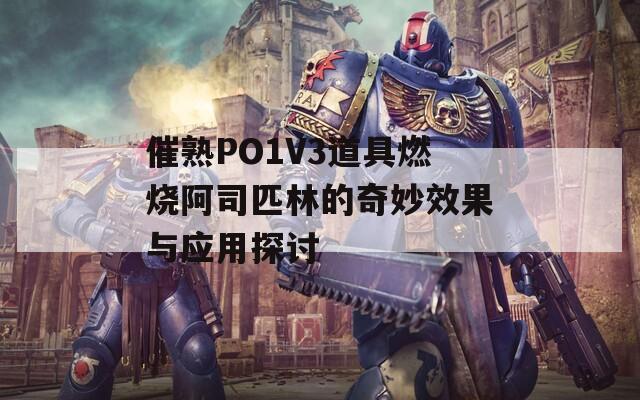 催熟PO1V3道具燃燒阿司匹林的奇妙效果與應(yīng)用探討