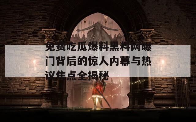 免費吃瓜爆料黑料網(wǎng)曝門背后的驚人內(nèi)幕與熱議焦點全揭秘