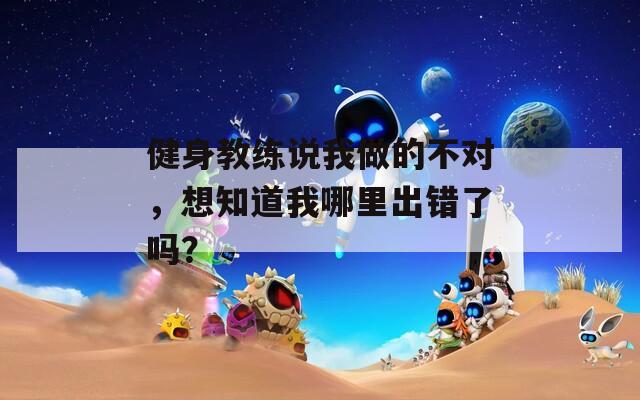 健身教練說我做的不對，想知道我哪里出錯了嗎？