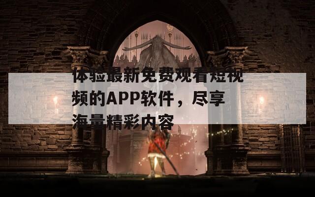 體驗(yàn)最新免費(fèi)觀看短視頻的APP軟件，盡享海量精彩內(nèi)容