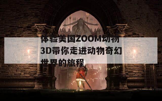 體驗(yàn)美國ZOOM動(dòng)物3D帶你走進(jìn)動(dòng)物奇幻世界的旅程