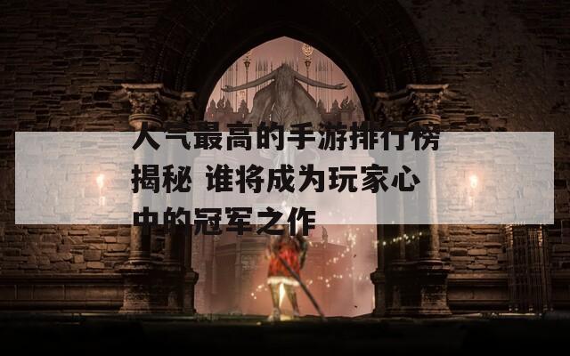 人氣最高的手游排行榜揭秘 誰將成為玩家心中的冠軍之作