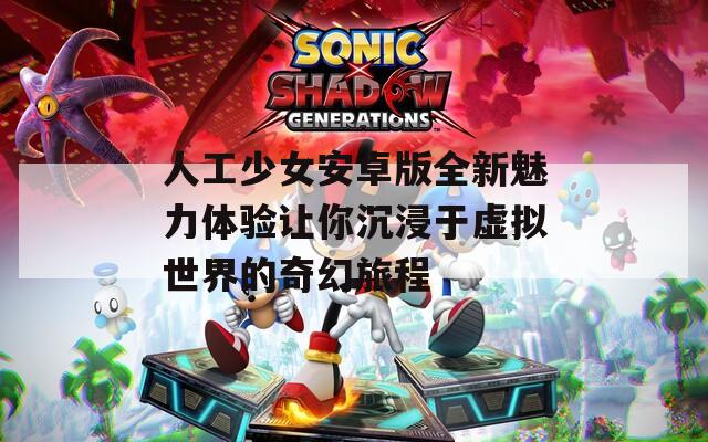 人工少女安卓版全新魅力體驗讓你沉浸于虛擬世界的奇幻旅程