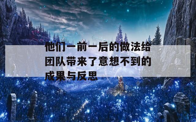 他們一前一后的做法給團(tuán)隊(duì)帶來了意想不到的成果與反思