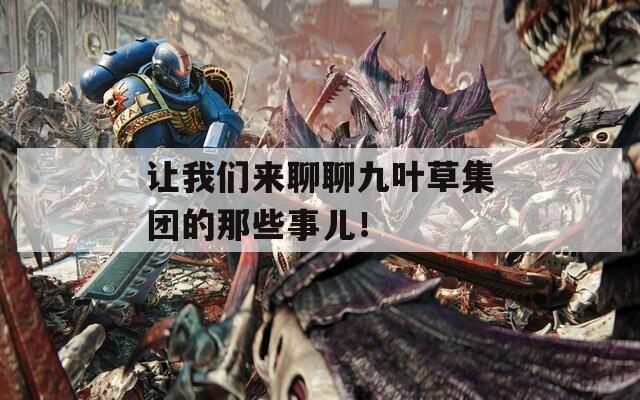 讓我們來聊聊九葉草集團(tuán)的那些事兒！