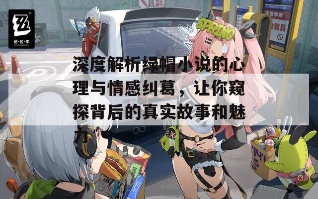 深度解析綠帽小說的心理與情感糾葛，讓你窺探背后的真實故事和魅力