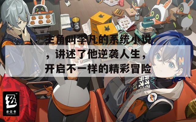 主角叫李凡的系統(tǒng)小說，講述了他逆襲人生，開啟不一樣的精彩冒險(xiǎn)。
