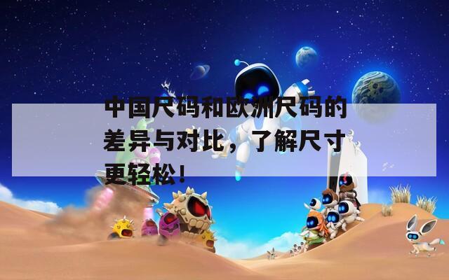 中國尺碼和歐洲尺碼的差異與對比，了解尺寸更輕松！
