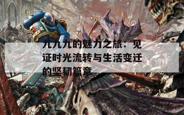 九九九的魅力之旅：見證時光流轉與生活變遷的堅韌篇章