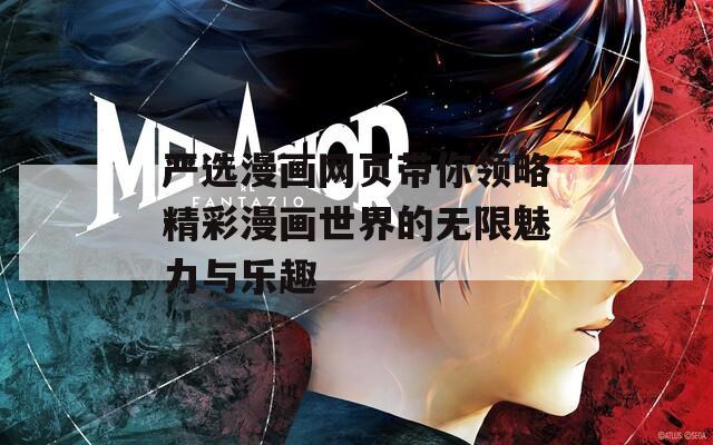 嚴(yán)選漫畫網(wǎng)頁帶你領(lǐng)略精彩漫畫世界的無限魅力與樂趣