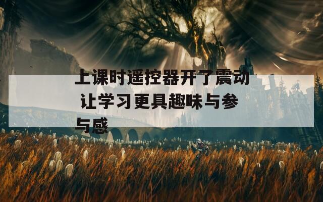 上課時(shí)遙控器開了震動(dòng) 讓學(xué)習(xí)更具趣味與參與感