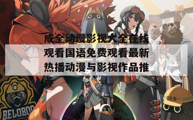 成全動漫影視大全在線觀看國語免費觀看最新熱播動漫與影視作品推薦
