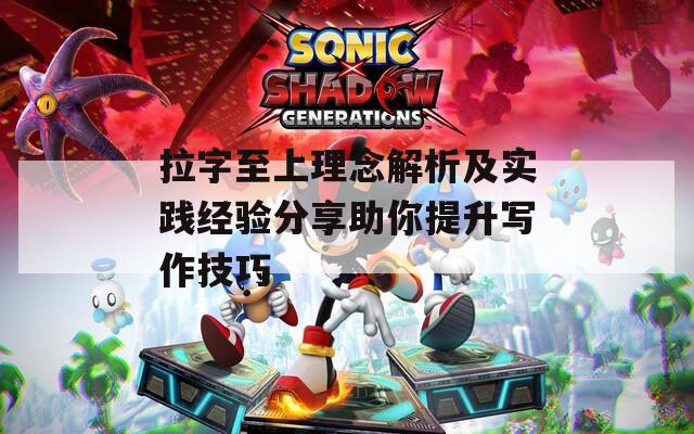 拉字至上理念解析及實(shí)踐經(jīng)驗(yàn)分享助你提升寫(xiě)作技巧