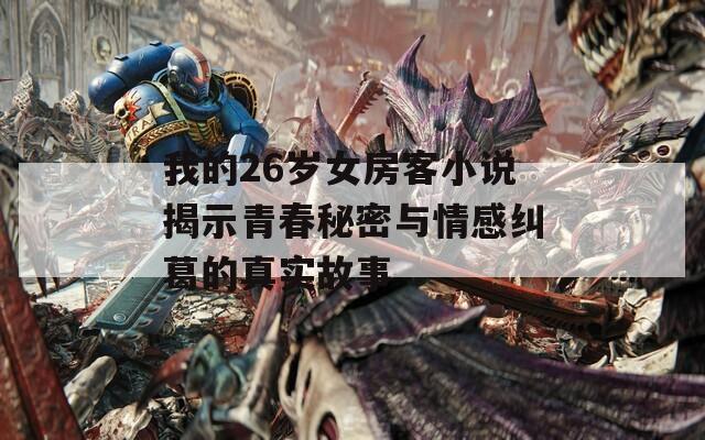 我的26歲女房客小說揭示青春秘密與情感糾葛的真實故事