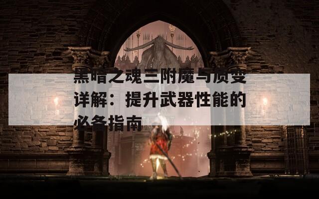 黑暗之魂三附魔與質(zhì)變詳解：提升武器性能的必備指南