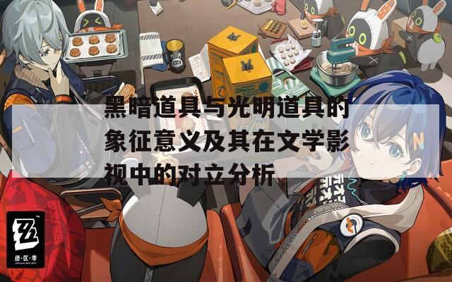 黑暗道具與光明道具的象征意義及其在文學影視中的對立分析