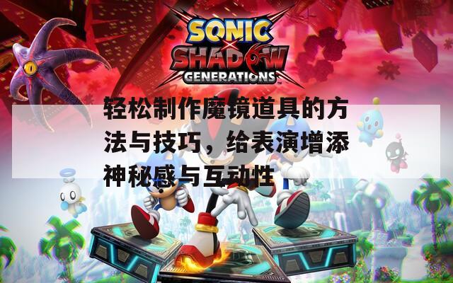 輕松制作魔鏡道具的方法與技巧，給表演增添神秘感與互動(dòng)性