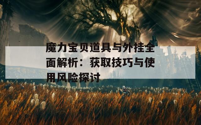 魔力寶貝道具與外掛全面解析：獲取技巧與使用風(fēng)險(xiǎn)探討