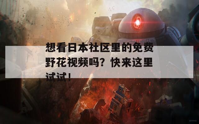 想看日本社區(qū)里的免費(fèi)野花視頻嗎？快來這里試試！