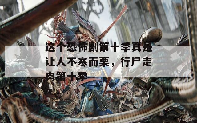 這個(gè)恐怖劇第十季真是讓人不寒而栗，行尸走肉第十季