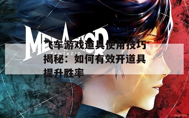 飛車游戲道具使用技巧揭秘：如何有效開道具提升勝率