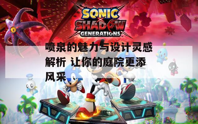 噴泉的魅力與設(shè)計(jì)靈感解析 讓你的庭院更添風(fēng)采