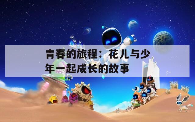 青春的旅程：花兒與少年一起成長(zhǎng)的故事