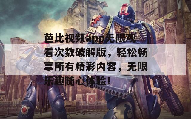芭比視頻app無限觀看次數(shù)破解版，輕松暢享所有精彩內(nèi)容，無限樂趣隨心體驗！