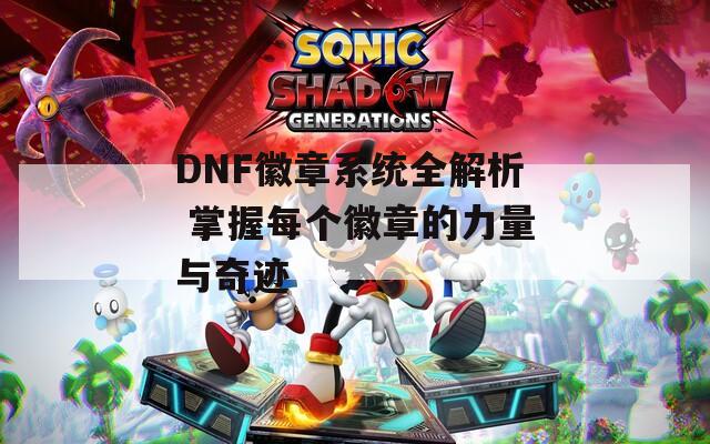 DNF徽章系統(tǒng)全解析 掌握每個徽章的力量與奇跡