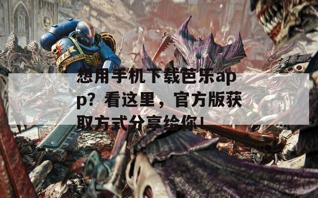 想用手機(jī)下載芭樂app？看這里，官方版獲取方式分享給你！