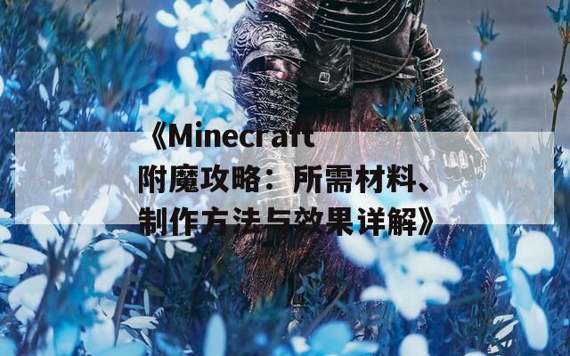 《Minecraft附魔攻略：所需材料、制作方法與效果詳解》