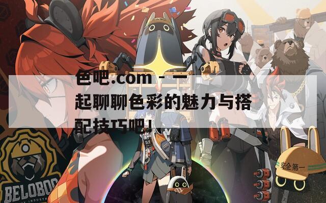 色吧.com - 一起聊聊色彩的魅力與搭配技巧吧！
