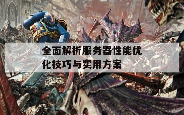 全面解析服務器性能優(yōu)化技巧與實用方案