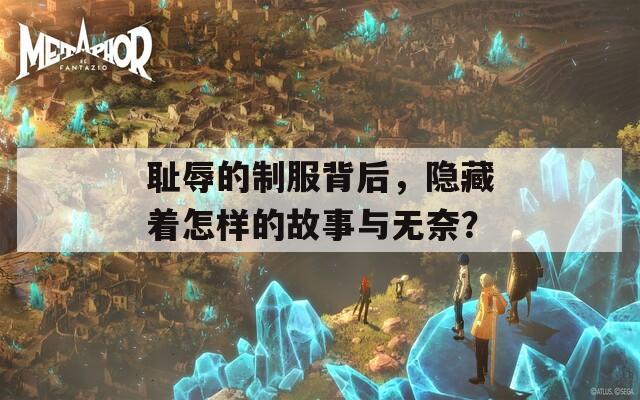 恥辱的制服背后，隱藏著怎樣的故事與無奈？