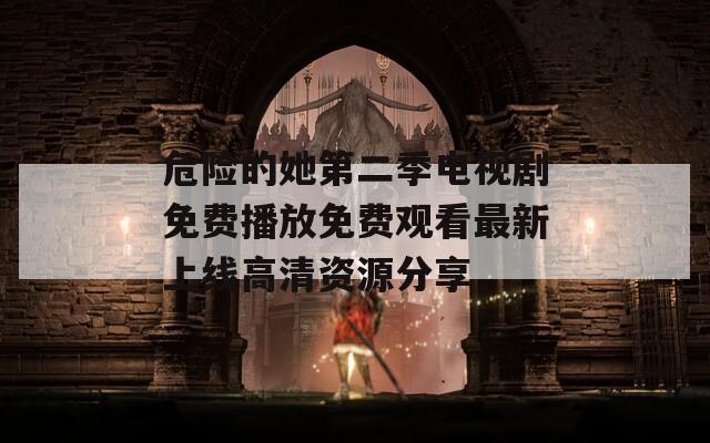 危險(xiǎn)的她第二季電視劇免費(fèi)播放免費(fèi)觀看最新上線高清資源分享
