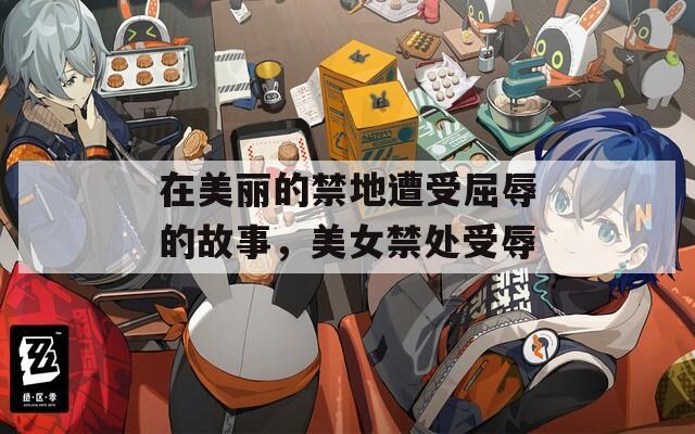 在美麗的禁地遭受屈辱的故事，美女禁處受辱