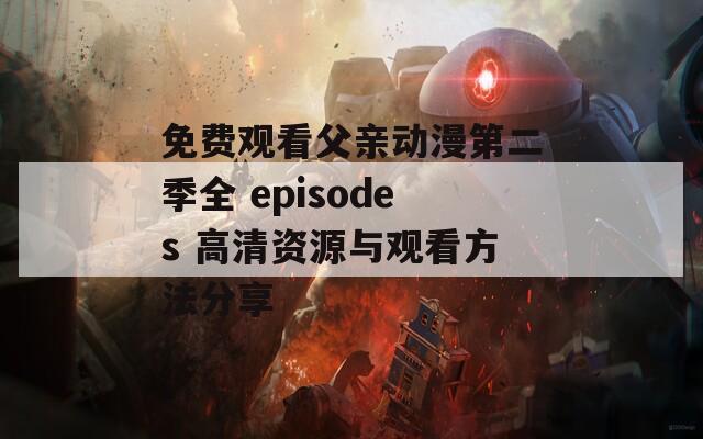 免費(fèi)觀看父親動(dòng)漫第二季全 episodes 高清資源與觀看方法分享