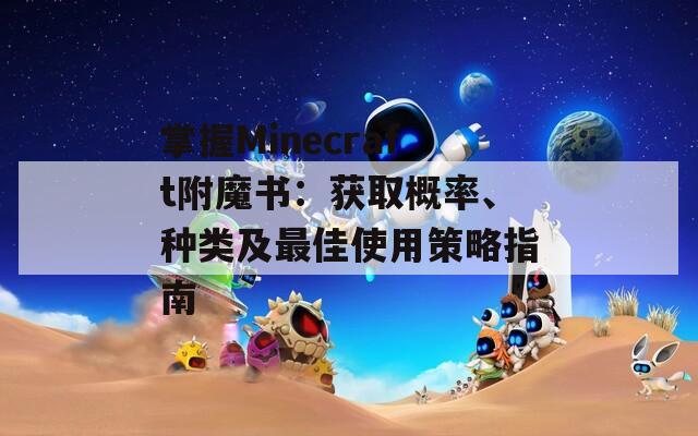 掌握Minecraft附魔書(shū)：獲取概率、種類(lèi)及最佳使用策略指南