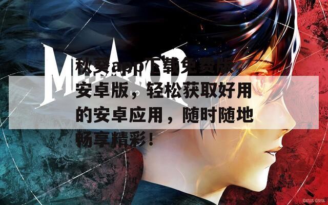 秋葵app下載免費版安卓版，輕松獲取好用的安卓應用，隨時隨地暢享精彩！